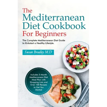 The Mediterranean Diet Cookbook For Beginners: The Complete Mediterranean Diet Guide to Kickstart a Healthy Lifestyle. Includes 3-Month Mediterranean