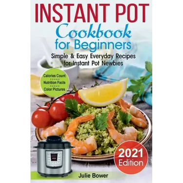 Instant Pot Cookbook for Beginners: Simple and Easy Everyday Recipes for Instant Pot Newbies