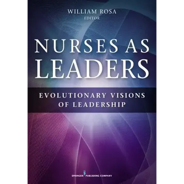 Nurses as Leaders: Evolutionary Visions of Leadership