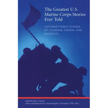 Greatest U.S. Marine Corps Stories Ever Told: Unforgettable Stories Of Courage, Honor, And Sacrifice