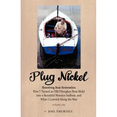 Plug Nickel Shoestring Boat Restoration; How I Turned an Old Fiberglass Boat Mold Into a Beautiful Wooden Sailboat, and What I Learned Along the Way