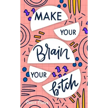 Make Your Brain Your B*tch: Mental Toughness Secrets To Rewire Your Mindset To Be Resilient And Relentless, Have Self Confidence In Everything You