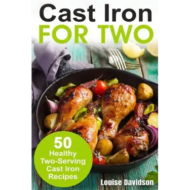 Cast Iron for Two: 50 Healthy Two-Serving Cast Iron Recipes