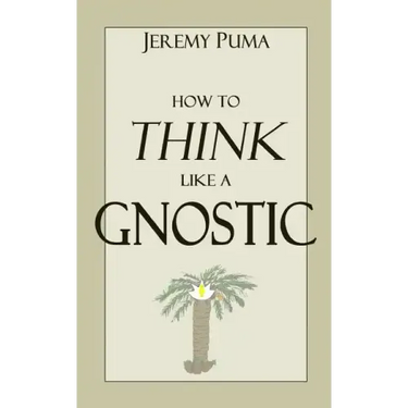 How to Think Like a Gnostic: Essays on a Gnostic Worldview