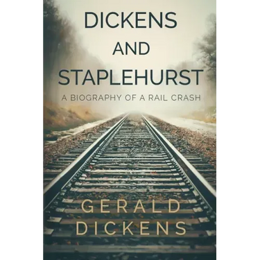 Dickens and Staplehurst: A Biography of a Rail Crash