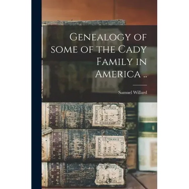 Genealogy of Some of the Cady Family in America ..