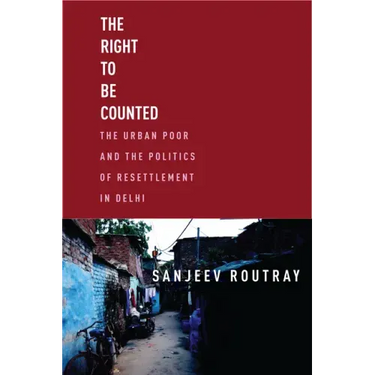 The Right to Be Counted: The Urban Poor and the Politics of Resettlement in Delhi