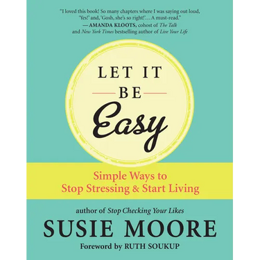 Let It Be Easy: Simple Ways to Stop Stressing & Start Living