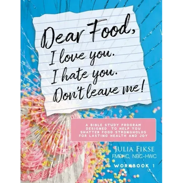 Dear Food, I Love You. I Hate You. Don't Leave Me! Workbook 1: A Bible Study Program Designed to Help You Shatter Food Strongholds for Lasting Health