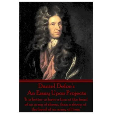 Daniel Defoe's An Essay Upon Projects: "It is better to have a lion at the head of an army of sheep, than a sheep at the head of an army of lions."
