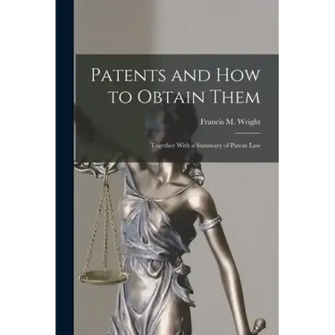 Patents and how to Obtain Them: Together With a Summary of Patent Law
