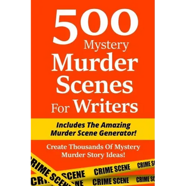 500 Mystery Murder Scenes For Writers: Includes The Amazing Murder Scene Generator! Create Thousands Of Mystery Murder Story Ideas!