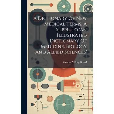 A Dictionary Of New Medical Terms, A Suppl. To 'an Illustrated Dictionary Of Medicine, Biology And Allied Sciences'