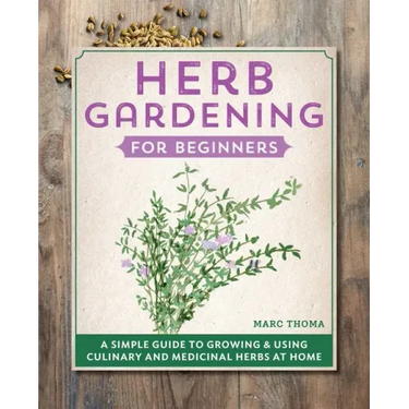 Herb Gardening for Beginners: A Simple Guide to Growing & Using Culinary and Medicinal Herbs at Home