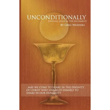 Unconditionally: Finding Jesus in the Eucharist