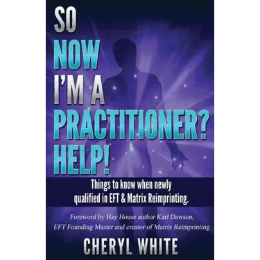 So Now I'm a Practitioner? Help!: Things to Know When Newly Qualified in EFT and Matrix Reimprinting