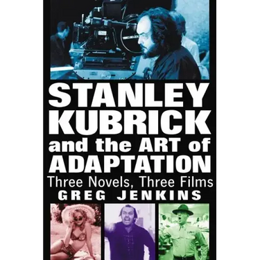 Stanley Kubrick and the Art of Adaptation: Three Novels, Three Films