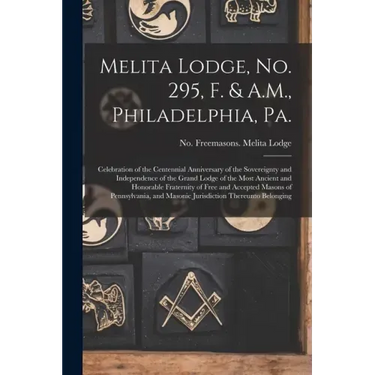 Melita Lodge, No. 295, F. & A.M., Philadelphia, Pa.: Celebration of the Centennial Anniversary of the Sovereignty and Independence of the Grand Lodge