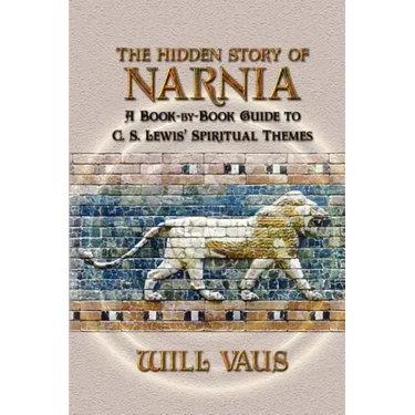 The Hidden Story of Narnia: A Book-By-Book Guide to C. S. Lewis' Spiritual Themes
