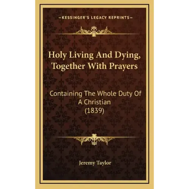 Holy Living And Dying, Together With Prayers: Containing The Whole Duty Of A Christian (1839)