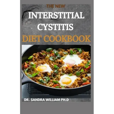 The New Interstitial Cystitis Diet Cookbook: Over 80+ Easy And Delicious Recipes For Healing Painful Symptoms, Resolving Bladder and Pelvic Floor Dysf