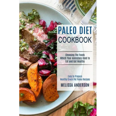 Paleo Diet Cookbook: Choosing the Foods Which Your Ancestors Used to Eat and Get Healthy (Easy to Prepare Healthy Crock Pot Paleo Recipes)