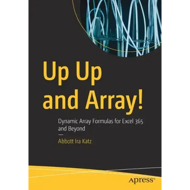 Up Up and Array!: Dynamic Array Formulas for Excel 365 and Beyond