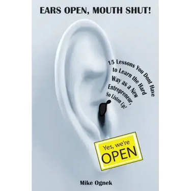 Ears Open, Mouth Shut: 15 Lessons You Don't Have to Learn as a New Entrepreneur, So Listen Up