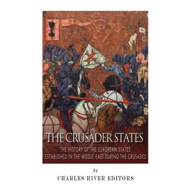 The Crusader States: The History of the European States Established in the Middle East during the Crusades