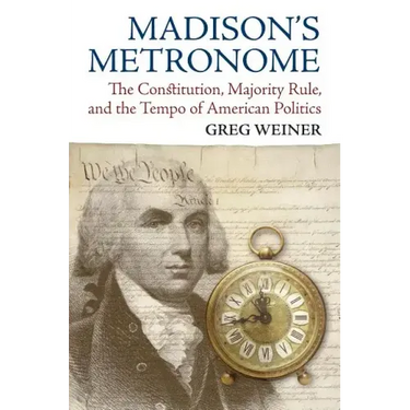 Madison's Metronome: The Constitution, Majority Rule, and the Tempo of American Politics
