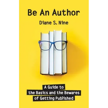 Be An Author: A Guide to the Basics and the Bewares of Getting Published