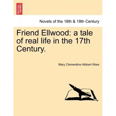 Friend Ellwood: A Tale of Real Life in the 17th Century.