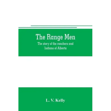 The range men: the story of the ranchers and Indians of Alberta