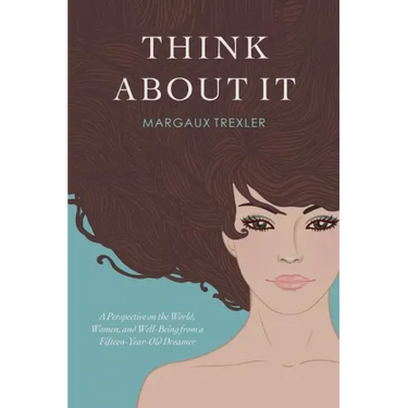 Think about It: A Perspective on the World, Women, and Well-Being from a Fifteen-Year-Old Dreamer