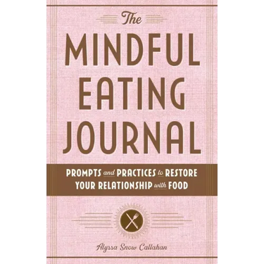 The Mindful Eating Journal: Prompts and Practices to Restore Your Relationship with Food