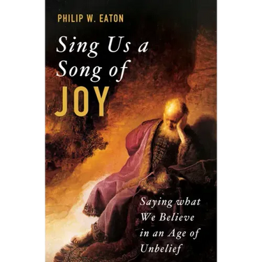 Sing Us a Song of Joy: Saying What We Believe in an Age of Unbelief