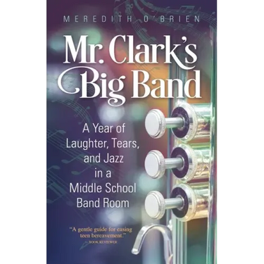 Mr. Clark's Big Band: A Year of Laughter, Tears, and Jazz in a Middle School Band Room