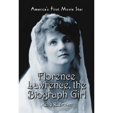 Florence Lawrence, the Biograph Girl: America's First Movie Star
