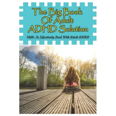 The Big Book Of Adult ADHD Solution: Skills To Effectively Deal With Adult ADHD: Books On Adhd And Relationships