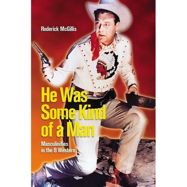 He Was Some Kind of a Man: Masculinities in the B Western