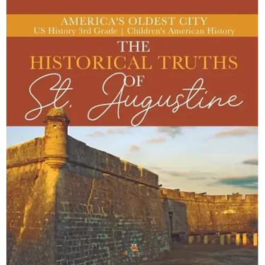 The Historical Truths of St. Augustine America's Oldest City US History 3rd Grade Children's American History