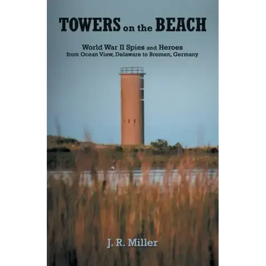 Towers on the Beach: World War Ii Spies and Heroes from Ocean View, Delaware to Bremen, Germany