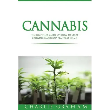 Cannabis: The Beginners Guide on How to Start Growing Marijuana Plants at Home