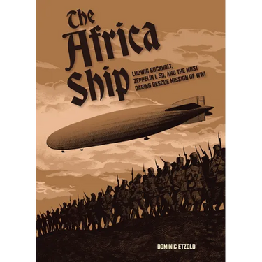 The Africa Ship: Ludwig Bockholt, Zeppelin L 59, and the Most Daring Rescue Mission of Wwi