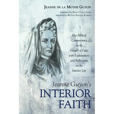 Jeanne Guyon's Interior Faith: Her Biblical Commentary on the Gospel of Luke with Explanations and Reflections on the Interior Life
