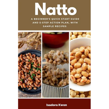 Natto: A Beginner's Quick Start Guide and 5-Step Action Plan, With Sample Recipes