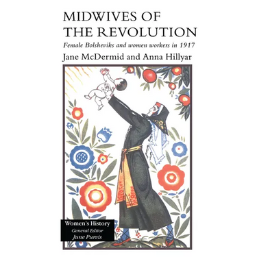 Midwives of the Revolution: Female Bolsheviks and Women Workers Inb 1917.