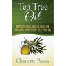 Tea Tree Oil: Improve Your Health With The Amazing Benefits Of Tea Tree Oil