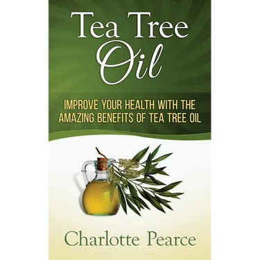 Tea Tree Oil: Improve Your Health With The Amazing Benefits Of Tea Tree Oil