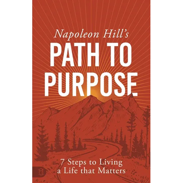 Napoleon Hill's Path to Purpose: 7 Steps to Living a Life That Matters